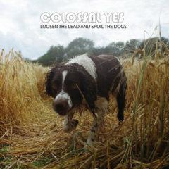 Colossal Yes - Loosen the Lead & Spoil the Dogs