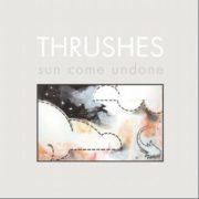 Thrushes - Sun Come Undone