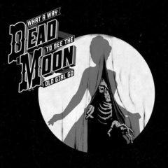 Dead Moon - What A Way To See The Old Girl Go