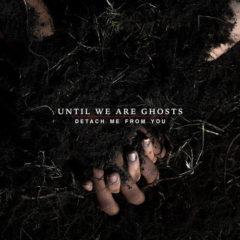 Until We Are Ghosts - Detach Me From You