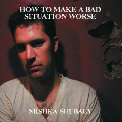 Mishka Shubaly - How To Make A Bad Situation Worse  Explicit